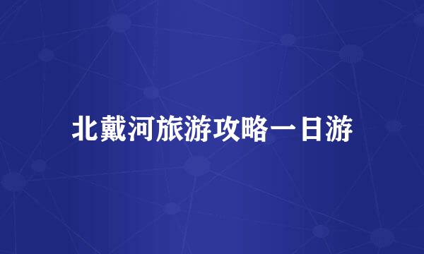 北戴河旅游攻略一日游