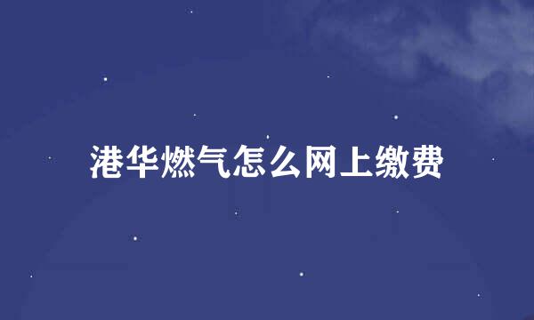港华燃气怎么网上缴费