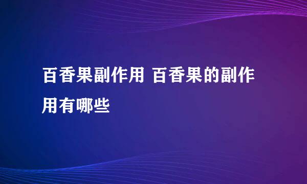 百香果副作用 百香果的副作用有哪些
