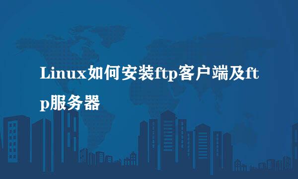 Linux如何安装ftp客户端及ftp服务器