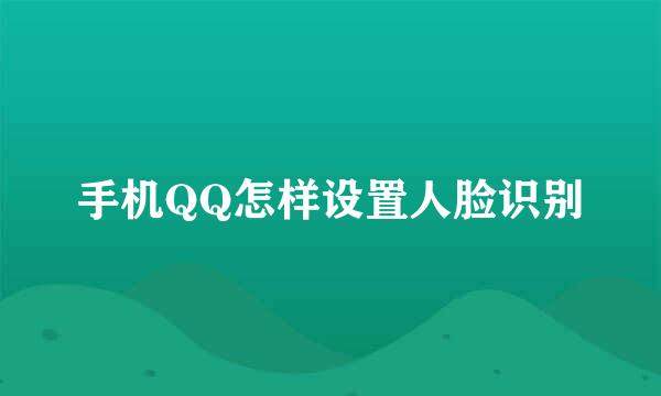 手机QQ怎样设置人脸识别