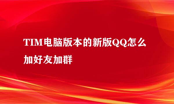TIM电脑版本的新版QQ怎么加好友加群