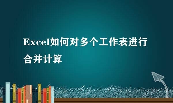 Excel如何对多个工作表进行合并计算