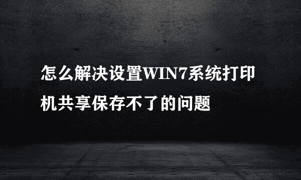 怎么解决设置WIN7系统打印机共享保存不了的问题