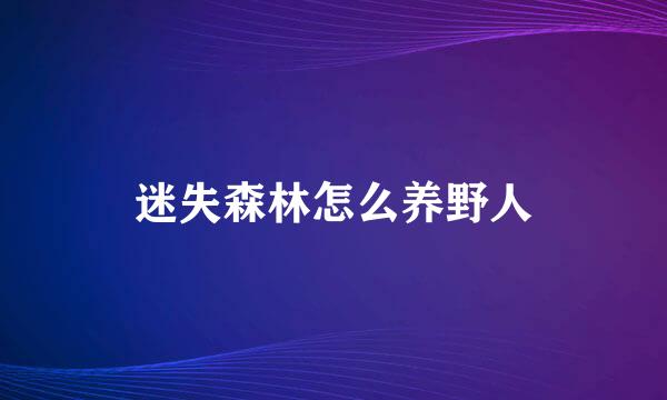 迷失森林怎么养野人
