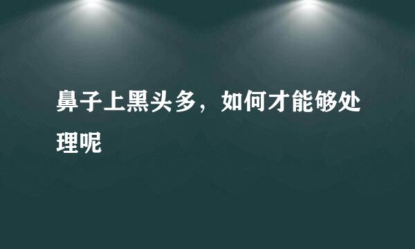 鼻子上黑头多，如何才能够处理呢