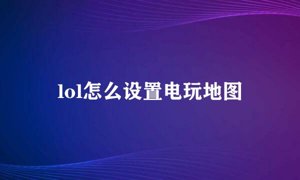 lol怎么设置电玩地图