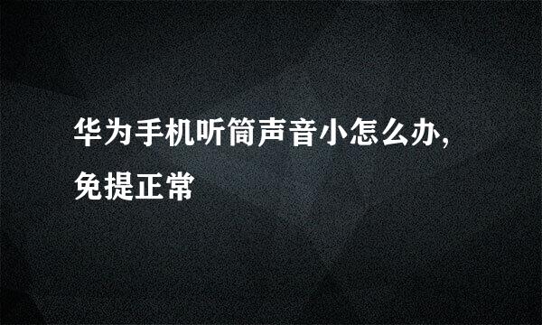 华为手机听筒声音小怎么办,免提正常