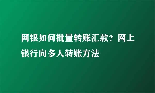 网银如何批量转账汇款？网上银行向多人转账方法