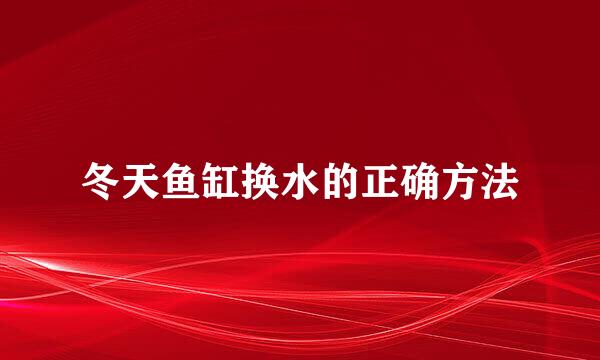 冬天鱼缸换水的正确方法