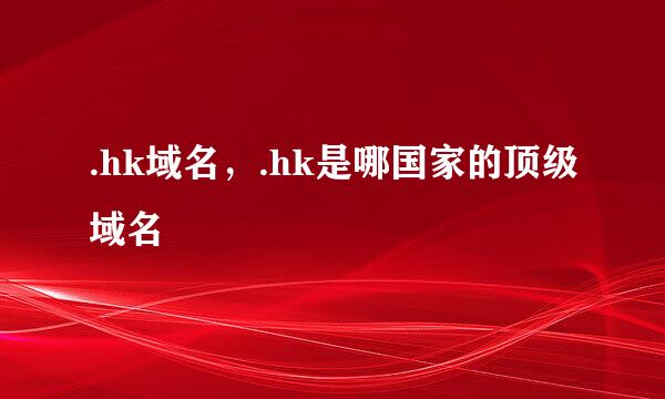 .hk域名，.hk是哪国家的顶级域名