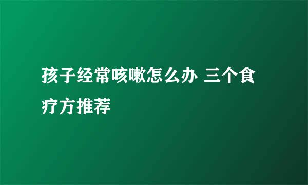 孩子经常咳嗽怎么办 三个食疗方推荐