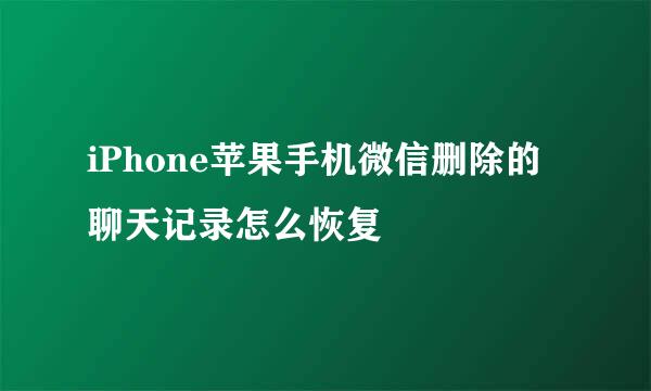 iPhone苹果手机微信删除的聊天记录怎么恢复