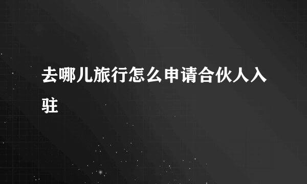 去哪儿旅行怎么申请合伙人入驻