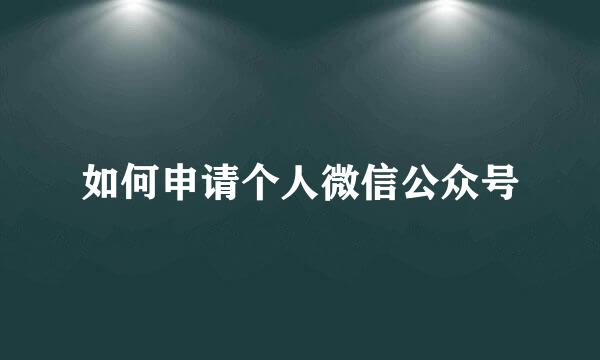 如何申请个人微信公众号