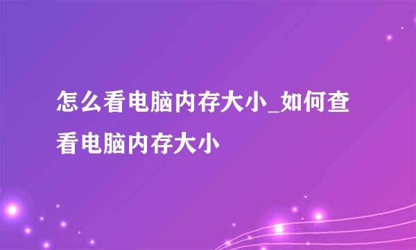 怎么看电脑内存大小_如何查看电脑内存大小