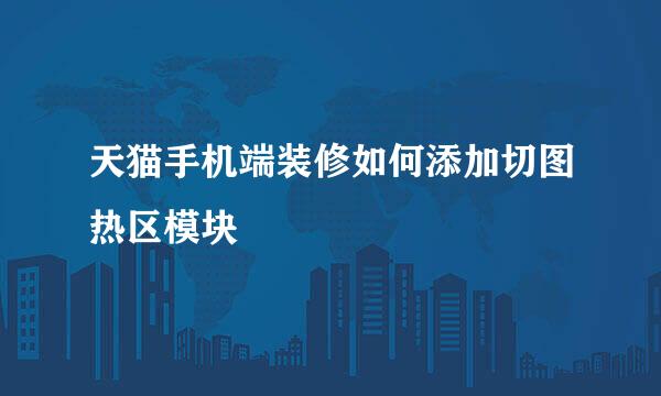 天猫手机端装修如何添加切图热区模块