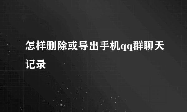 怎样删除或导出手机qq群聊天记录