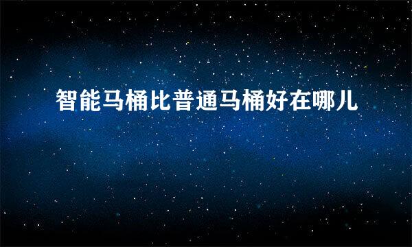 智能马桶比普通马桶好在哪儿