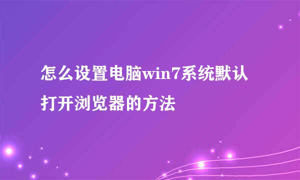 怎么设置电脑win7系统默认打开浏览器的方法