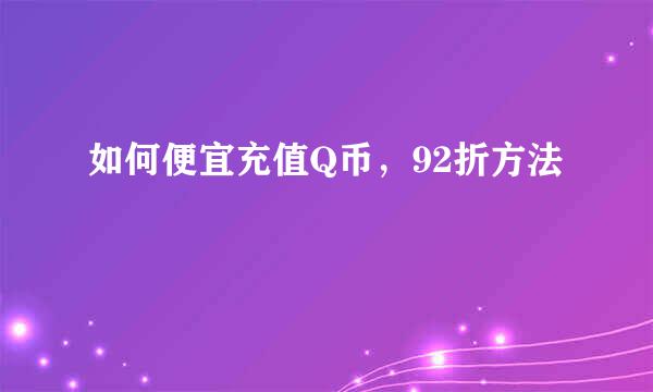 如何便宜充值Q币，92折方法