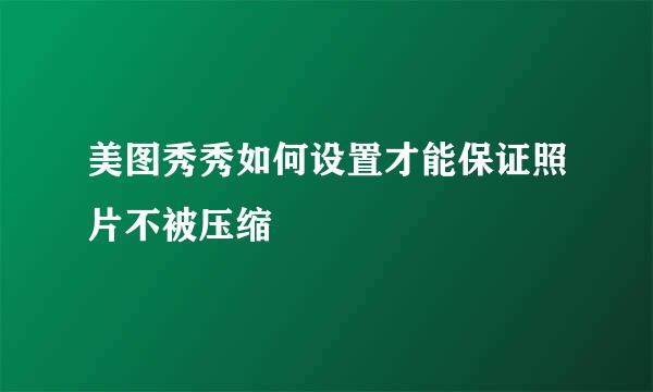 美图秀秀如何设置才能保证照片不被压缩