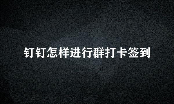 钉钉怎样进行群打卡签到