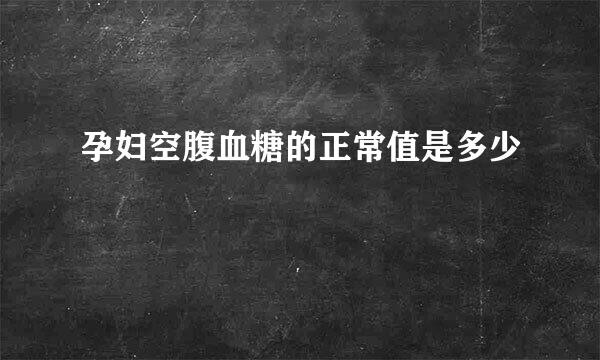孕妇空腹血糖的正常值是多少