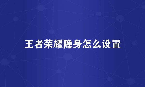 王者荣耀隐身怎么设置