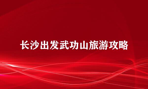 长沙出发武功山旅游攻略