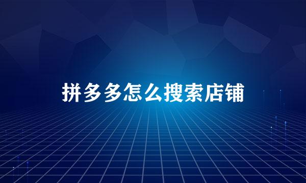 拼多多怎么搜索店铺