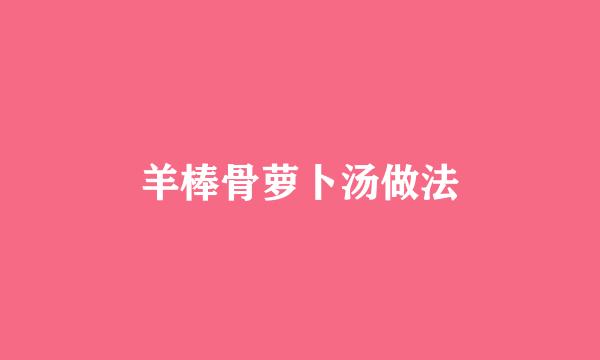 羊棒骨萝卜汤做法