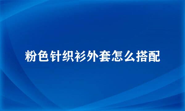 粉色针织衫外套怎么搭配
