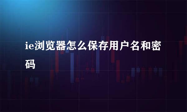 ie浏览器怎么保存用户名和密码