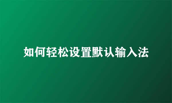 如何轻松设置默认输入法