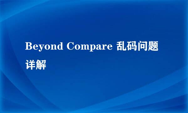 Beyond Compare 乱码问题详解