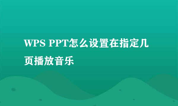 WPS PPT怎么设置在指定几页播放音乐