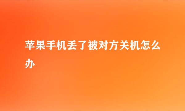 苹果手机丢了被对方关机怎么办