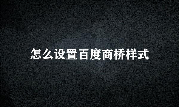 怎么设置百度商桥样式