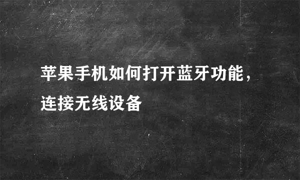 苹果手机如何打开蓝牙功能，连接无线设备