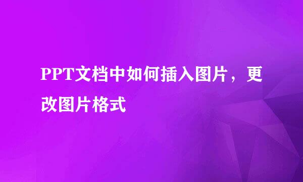 PPT文档中如何插入图片，更改图片格式