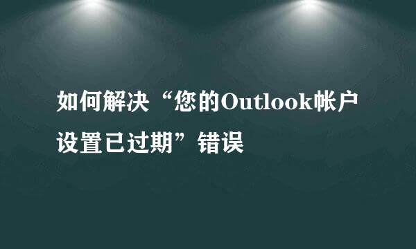 如何解决“您的Outlook帐户设置已过期”错误
