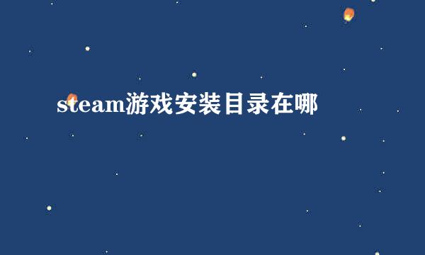 steam游戏安装目录在哪
