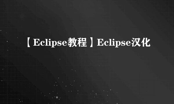 【Eclipse教程】Eclipse汉化