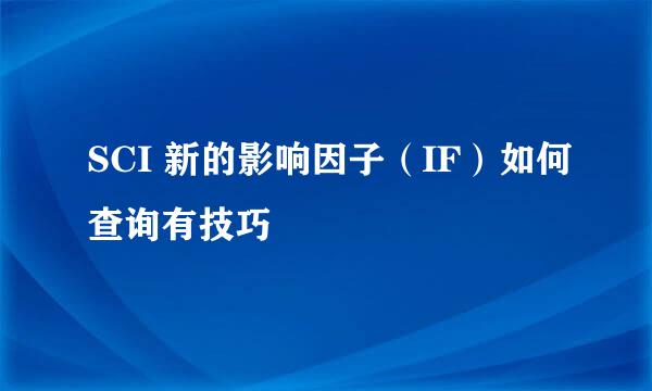 SCI 新的影响因子（IF）如何查询有技巧
