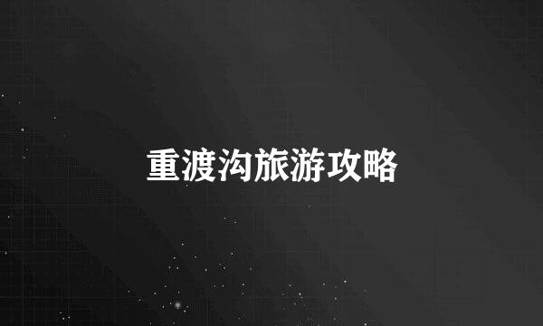 重渡沟旅游攻略