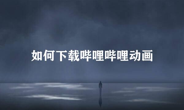 如何下载哔哩哔哩动画
