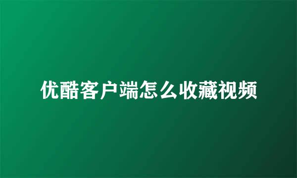 优酷客户端怎么收藏视频
