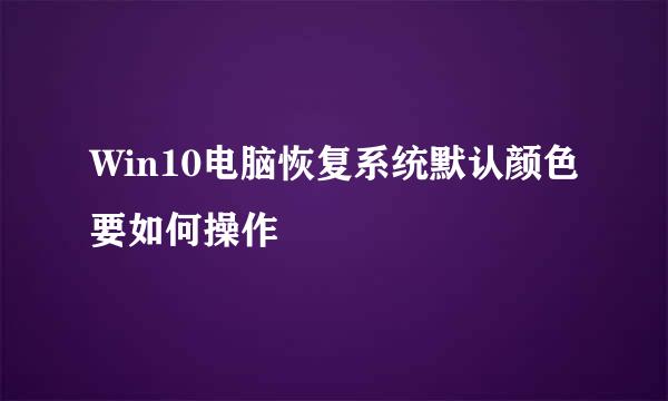 Win10电脑恢复系统默认颜色要如何操作