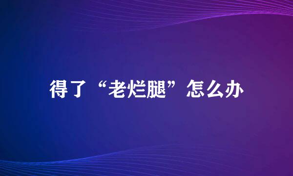 得了“老烂腿”怎么办